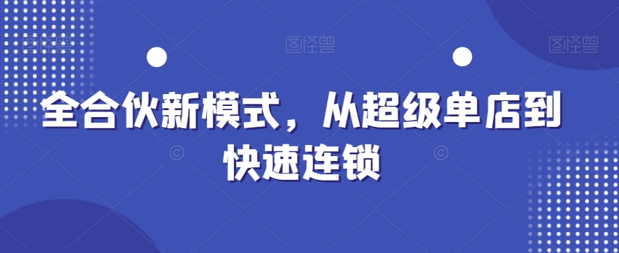 全合伙新模式，从超级单店到快速连锁-赚钱驿站