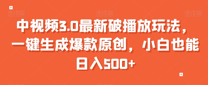 中视频3.0最新破播放玩法，一键生成爆款原创，小白也能日入500+【揭秘】-赚钱驿站