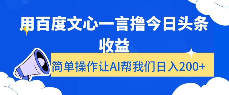 用百度文心一言撸今日头条收益，简单操作让AI帮我们日入200+【揭秘】-赚钱驿站