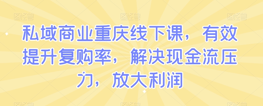 私域商业重庆线下课，有效提升复购率，解决现金流压力，放大利润-赚钱驿站