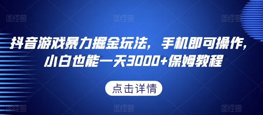 抖音游戏暴力掘金玩法，手机即可操作，小白也能一天3000+保姆教程【揭秘】-赚钱驿站