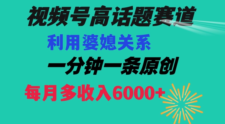 视频号流量赛道{婆媳关系}玩法话题高播放恐怖一分钟一条每月额外收入6000+【揭秘】-赚钱驿站
