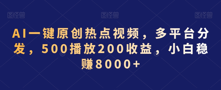 AI一键原创热点视频，多平台分发，500播放200收益，小白稳赚8000+【揭秘】-赚钱驿站
