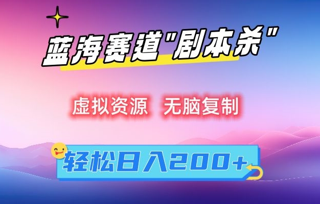 虚拟资源“剧本杀”无脑复制，轻松日入200+【揭秘】-赚钱驿站