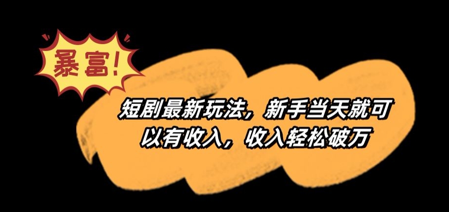 短剧最新玩法，新手当天就可以有收入，收入轻松破万【揭秘】-赚钱驿站