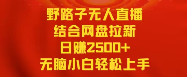 野路子无人直播结合网盘拉新，日赚2500+，小白无脑轻松上手【揭秘】-赚钱驿站