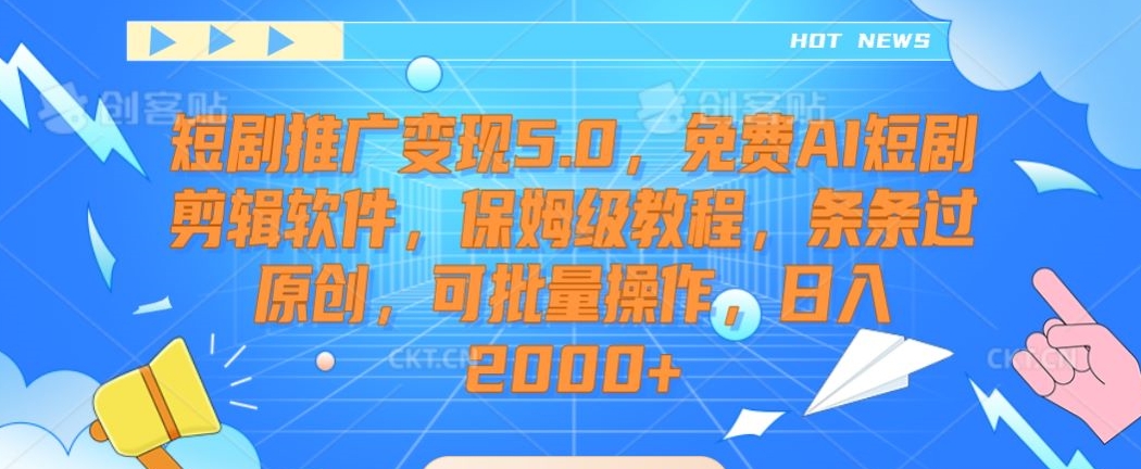 短剧推广变现5.0，免费AI短剧剪辑软件，保姆级教程，条条过原创，可批量操作，日入2000+【揭秘】-赚钱驿站