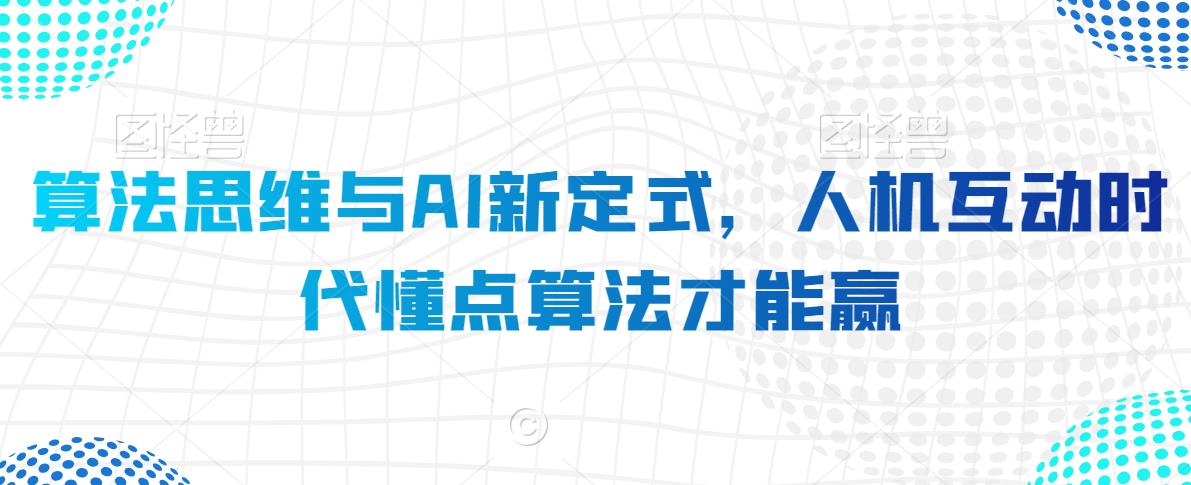 算法思维与AI新定式，人机互动时代懂点算法才能赢-赚钱驿站