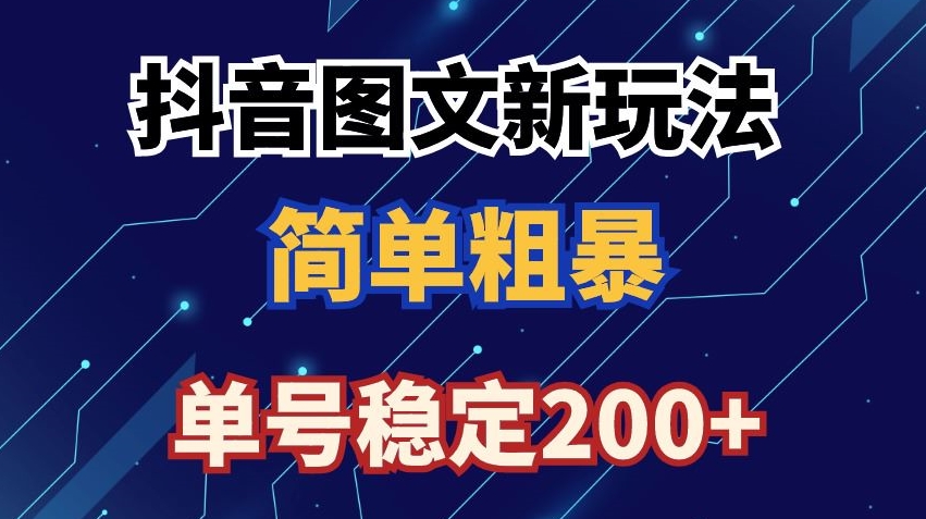抖音图文流量变现，抖音图文新玩法，日入200+【揭秘】-赚钱驿站