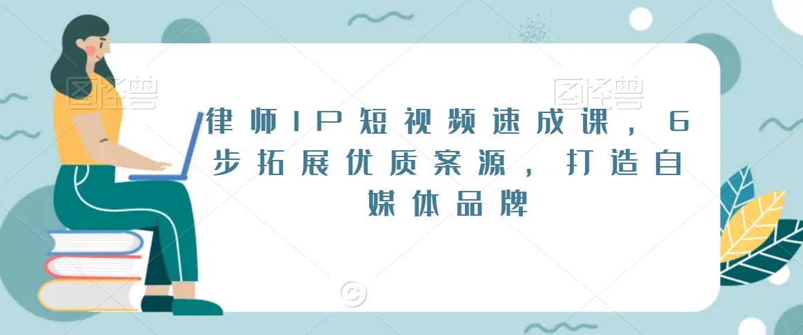 律师IP短视频速成课，6步拓展优质案源，打造自媒体品牌-赚钱驿站