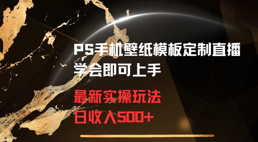 PS手机壁纸模板定制直播最新实操玩法学会即可上手日收入500+【揭秘】-赚钱驿站
