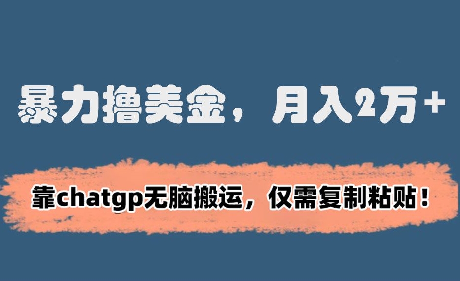 暴力撸美金，月入2万+！靠chatgp无脑搬运，仅需复制粘贴【揭秘】-赚钱驿站