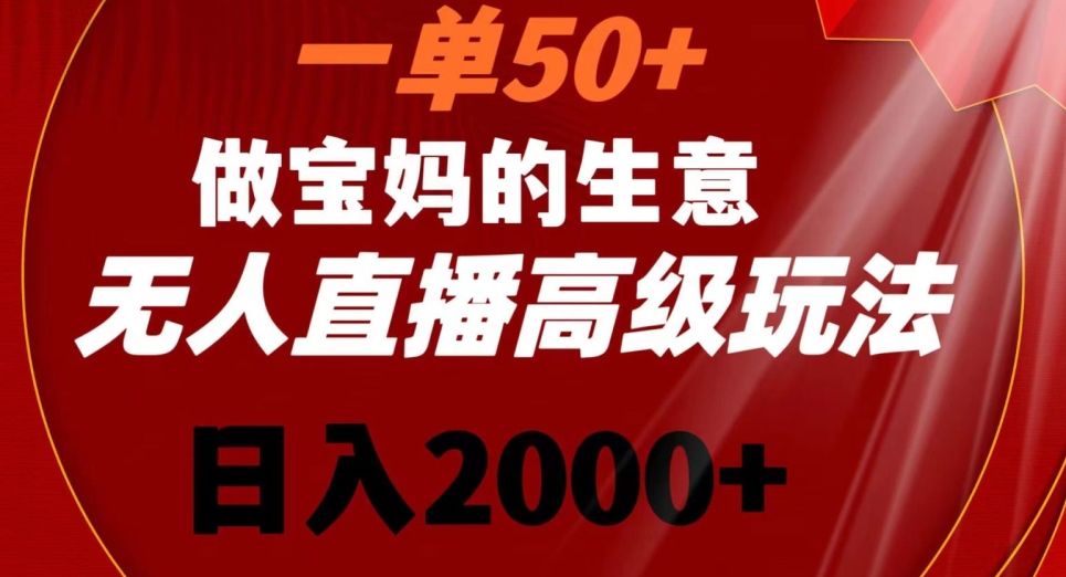 一单50做宝妈的生意，新生儿胎教资料无人直播高级玩法，日入2000+【揭秘】-赚钱驿站