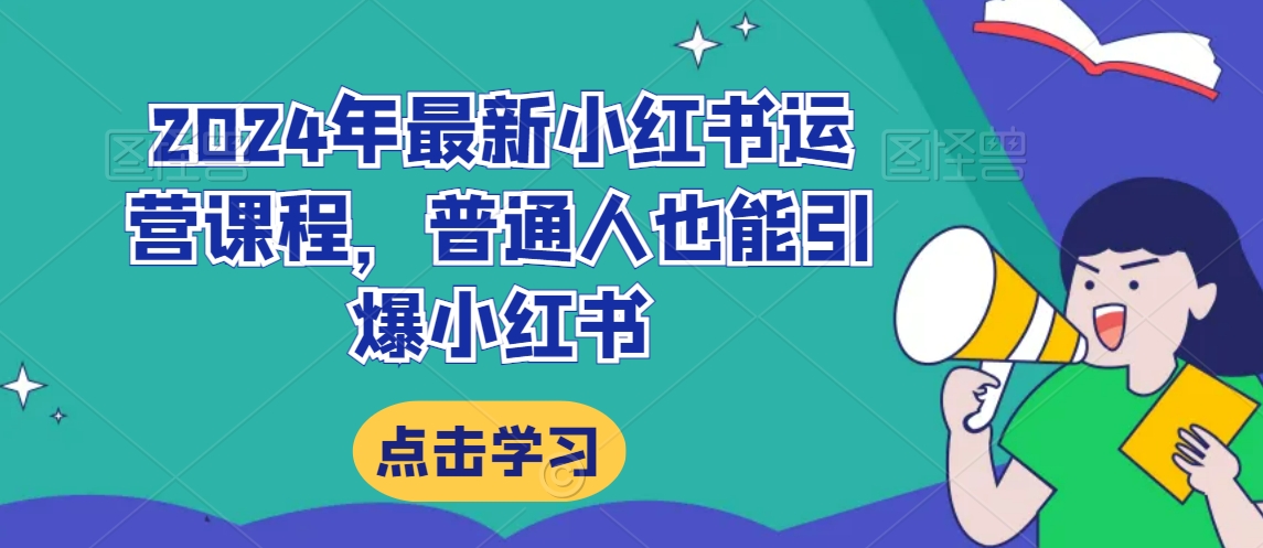 2024年最新小红书运营课程，普通人也能引爆小红书-赚钱驿站