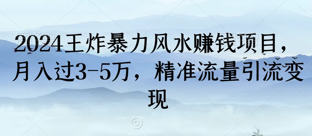 2024王炸暴力风水赚钱项目，月入过3-5万，精准流量引流变现【揭秘】-赚钱驿站