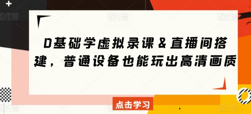 0基础学虚拟录课＆直播间搭建，普通设备也能玩出高清画质-赚钱驿站