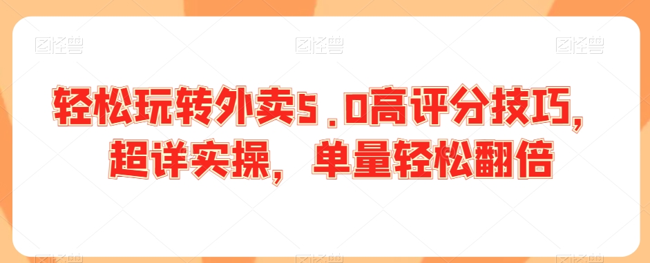 轻松玩转外卖5.0高评分技巧，超详实操，单量轻松翻倍-赚钱驿站