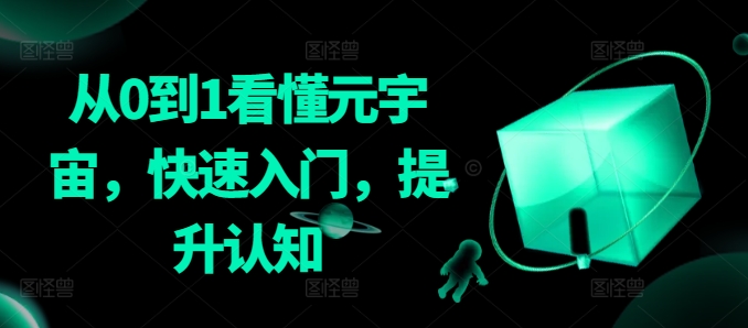 从0到1看懂元宇宙，快速入门，提升认知-赚钱驿站