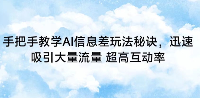 手把手教学AI信息差玩法秘诀，迅速吸引大量流量，超高互动率【揭秘】-赚钱驿站