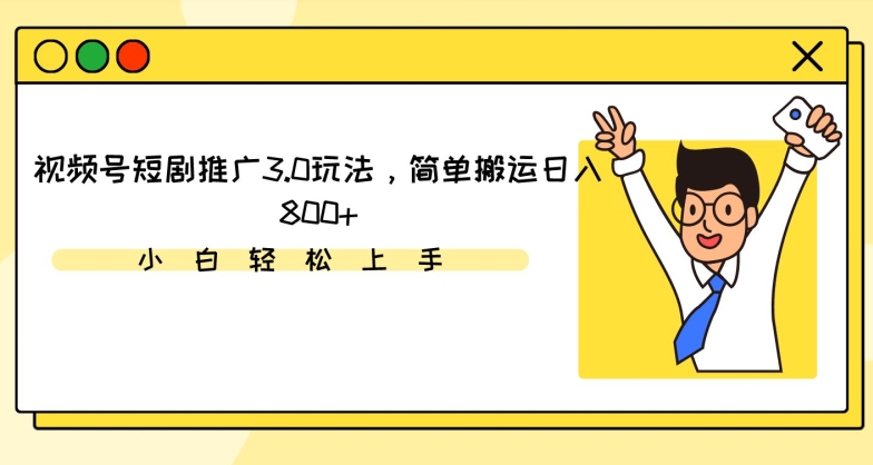 视频号短剧推广3.0玩法，简单搬运日入800+【揭秘】-赚钱驿站