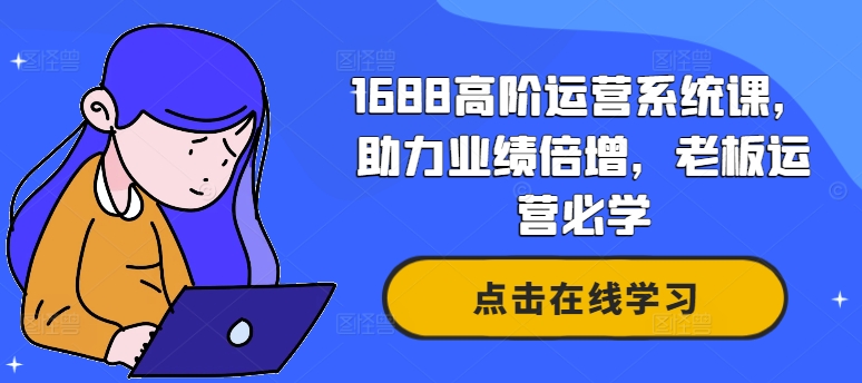 1688高阶运营系统课，助力业绩倍增，老板运营必学-赚钱驿站