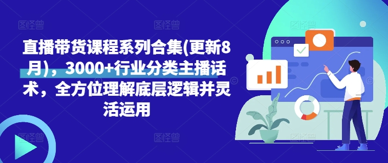 直播带货课程系列合集(更新8月)，3000+行业分类主播话术，全方位理解底层逻辑并灵活运用-赚钱驿站