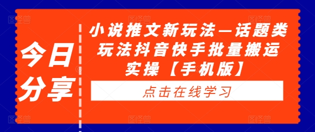 小说推文新玩法—话题类玩法抖音快手批量搬运实操【手机版】-赚钱驿站