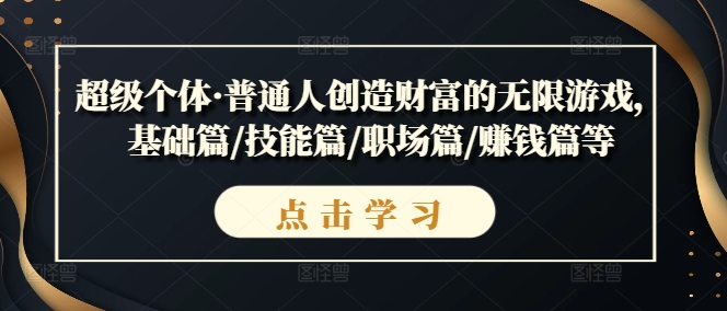 超级个体·普通人创造财富的无限游戏，基础篇/技能篇/职场篇/赚钱篇等-赚钱驿站
