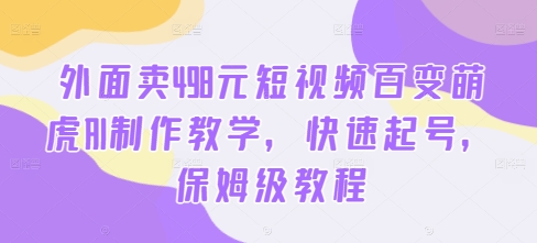 外面卖498元短视频百变萌虎AI制作教学，快速起号，保姆级教程-赚钱驿站