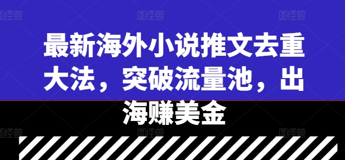 最新海外小说推文去重大法，突破流量池，出海赚美金-赚钱驿站