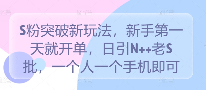 S粉突破新玩法，新手第一天就开单，日引N++老S批，一个人一个手机即可【揭秘】-赚钱驿站