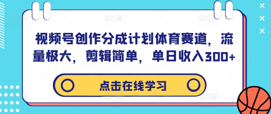 视频号创作分成计划体育赛道，流量极大，剪辑简单，单日收入300+-赚钱驿站