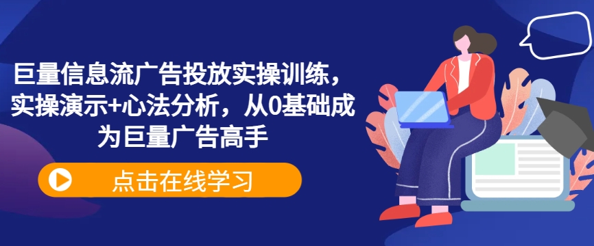 巨量信息流广告投放实操训练，实操演示+心法分析，从0基础成为巨量广告高手-赚钱驿站