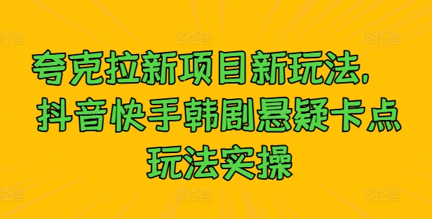 夸克拉新项目新玩法， 抖音快手韩剧悬疑卡点玩法实操-赚钱驿站