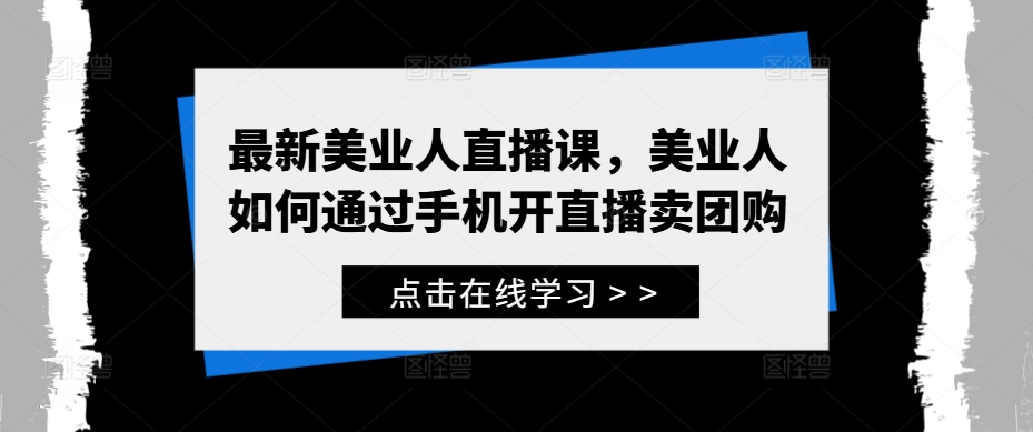 最新美业人直播课，美业人如何通过手机开直播卖团购-赚钱驿站