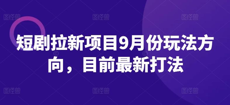 短剧拉新项目9月份玩法方向，目前最新打法-赚钱驿站