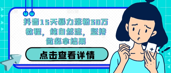抖音15天暴力涨粉30万教程，纯自然流，坚持做必拿结果-赚钱驿站