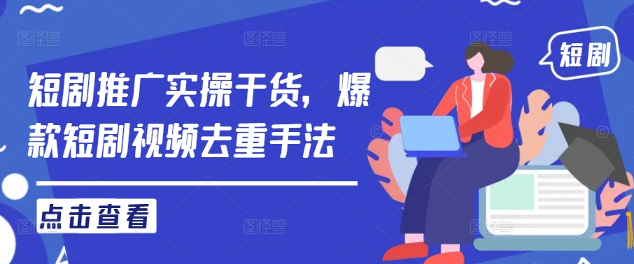 短剧推广实操干货，爆款短剧视频去重手法-赚钱驿站
