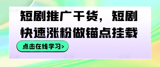 短剧推广干货，短剧快速涨粉做锚点挂载-赚钱驿站