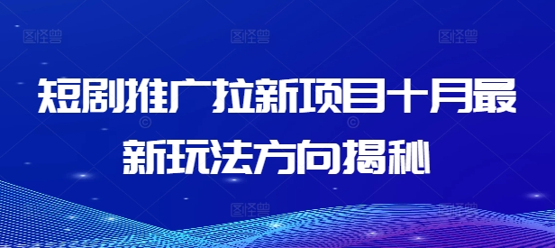 短剧推广拉新项目十月最新玩法方向揭秘-赚钱驿站