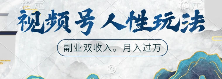 视频号人性玩法，让你起号，广告双份收入，副业好选择【揭秘】-赚钱驿站