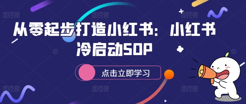 从零起步打造小红书：小红书冷启动SOP-赚钱驿站