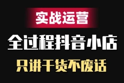 抖音小店精细化实战运营，只讲干货不废话-赚钱驿站