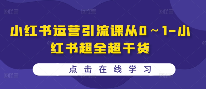 小红书运营引流课从0～1-小红书超全超干货-赚钱驿站