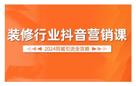 2024装修行业抖音营销课，同城引流全攻略-赚钱驿站