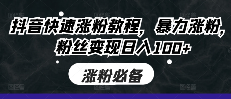 抖音快速涨粉教程，暴力涨粉，粉丝变现日入100+-赚钱驿站