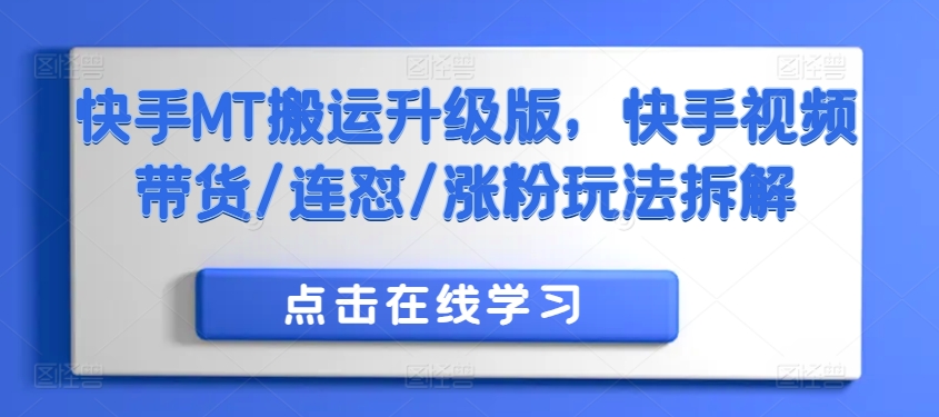 快手MT搬运升级版，快手视频带货/连怼/涨粉玩法拆解-赚钱驿站