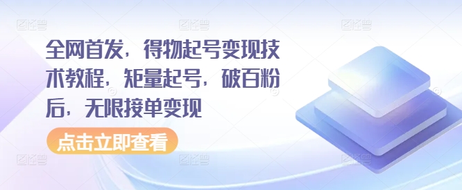 全网首发，得物起号变现技术教程，矩量起号，破百粉后，无限接单变现-赚钱驿站