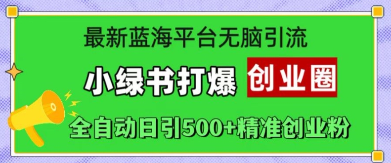 最新蓝海平台无脑引流，小绿书打爆创业圈，全自动日引500+精准创业粉-赚钱驿站