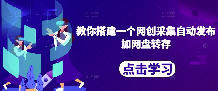 教你搭建一个网创采集自动发布加网盘转存-赚钱驿站